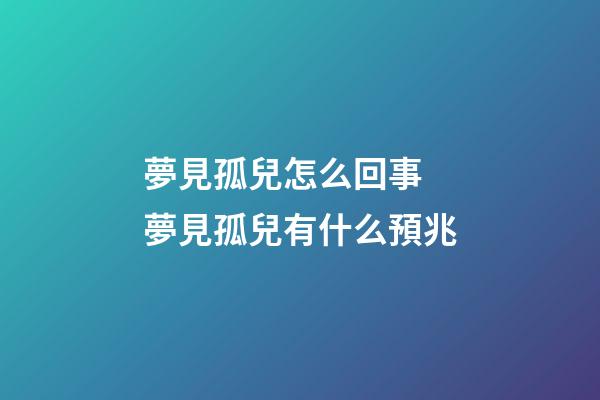 夢見孤兒怎么回事 夢見孤兒有什么預兆